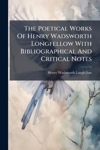 Cover image for The Poetical Works Of Henry Wadsworth Longfellow With Bibliographical And Critical Notes