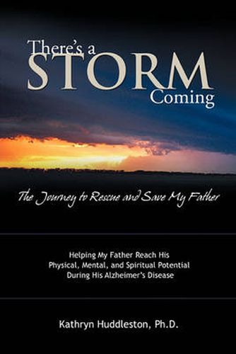 Cover image for There's a Storm Coming: the Journey to Rescue and Save My Father: Helping My Father Achieve His Mental, Physical, and Spiritual Potential During His Alzheimer's Disease