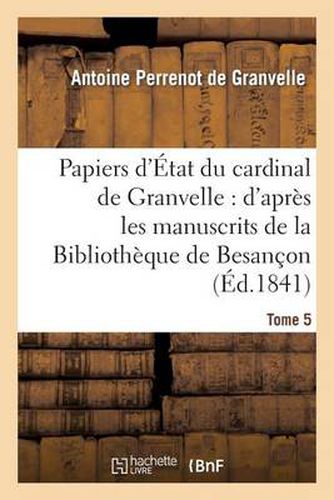 Cover image for Papiers d'Etat Du Cardinal de Granvelle. Tome 5: : d'Apres Les Manuscrits de la Bibliotheque de Besancon