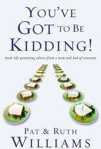 Cover image for You've Got to be Kidding!: Real-Life Parenting Advice from a Mom and Dad of Nineteen