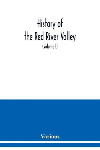 Cover image for History of the Red River Valley: past and present, including an account of the counties, cities, towns, and villages of the Valley from the time of their first settlement and formation (Volume I)