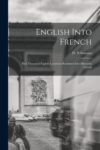 Cover image for English Into French; Five Thousand English Locutions Rendered Into Idiomatic French