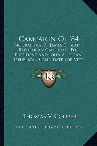 Campaign of '84: Biographies of James G. Blaine, Republican Candidate for President and John A. Logan, Republican Candidate for Vice-President (1884)