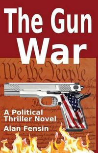 Cover image for The Gun War: Gun Grabbers Incite a Revolutionary War Where Establishment Politicians Die One by One