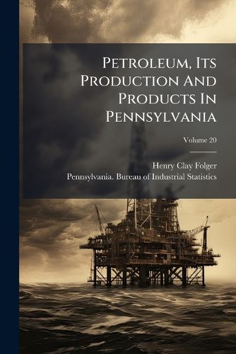 Cover image for Petroleum, Its Production And Products In Pennsylvania; Volume 20