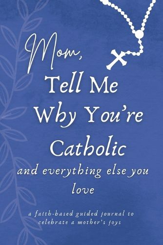 Cover image for Mom, Tell Me Why You're Catholic and Everything Else You Love