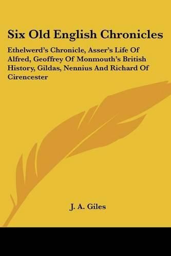 Cover image for Six Old English Chronicles: Ethelwerd's Chronicle, Asser's Life Of Alfred, Geoffrey Of Monmouth's British History, Gildas, Nennius And Richard Of Cirencester