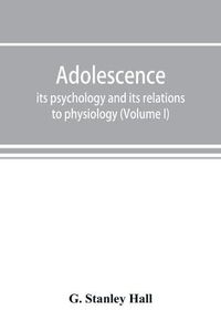 Cover image for Adolescence; its psychology and its relations to physiology, anthropology, sociology, sex, crime, religion and education (Volume I)