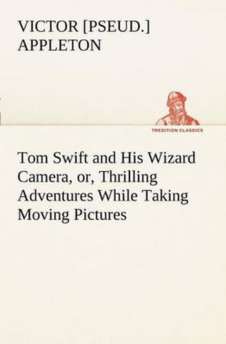 Cover image for Tom Swift and His Wizard Camera, or, Thrilling Adventures While Taking Moving Pictures