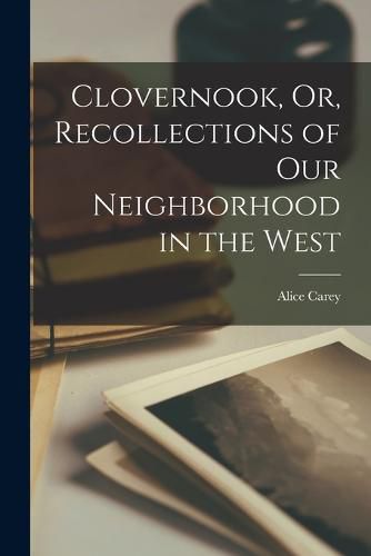 Cover image for Clovernook, Or, Recollections of Our Neighborhood in the West