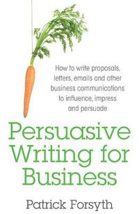 Cover image for Persuasive Writing for Business: How to Write Proposals, Letters, Emails and Other Business Communications to Influence, Impress and Persuade