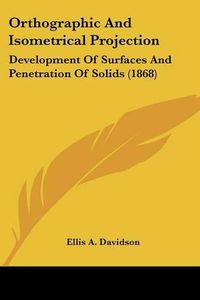 Cover image for Orthographic and Isometrical Projection: Development of Surfaces and Penetration of Solids (1868)