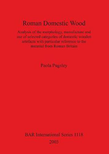 Cover image for Roman Domestic Wood: Analysis of the morphology, manufacture and use of selected categories of domestic wooden artefacts with particular reference to the material from Roman Britain