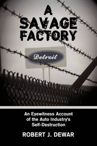 Cover image for A Savage Factory: An Eyewitness Account of the Auto Industry's Self-Destruction