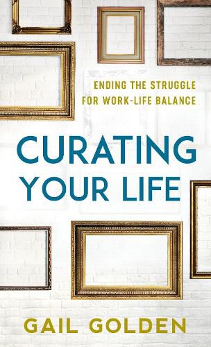 Cover image for Curating Your Life: Ending the Struggle for Work-Life Balance