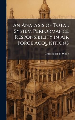 Cover image for An Analysis of Total System Performance Responsibility in Air Force Acquisitions