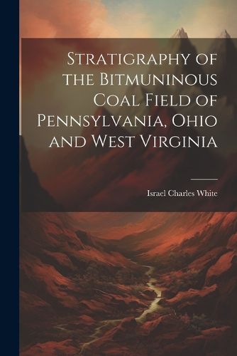 Cover image for Stratigraphy of the Bitmuninous Coal Field of Pennsylvania, Ohio and West Virginia