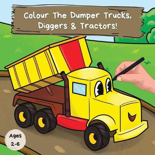 Cover image for Colour the Dumper Trucks, Diggers & Tractors: A Fun Colouring Book For 2-6 Year Olds