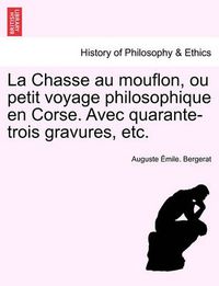 Cover image for La Chasse Au Mouflon, Ou Petit Voyage Philosophique En Corse. Avec Quarante-Trois Gravures, Etc.