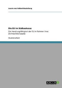 Cover image for Die EU im Sudkaukasus: Die Handlungsfahigkeit der EU im Rahmen ihres Zivilmachtkonzeptes