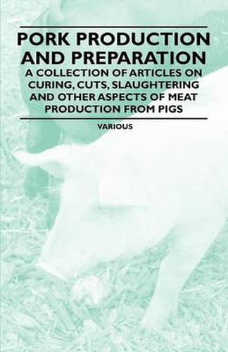 Cover image for Pork Production and Preparation - A Collection of Articles on Curing, Cuts, Slaughtering and Other Aspects of Meat Production from Pigs