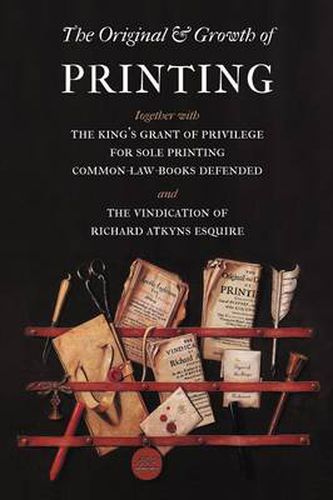 Cover image for The Original and Growth of Printing: Together with the King's Grant of Privilege for Sole Printing Common-law-books Defended and the Vindication of Richard Atkyns Esquire