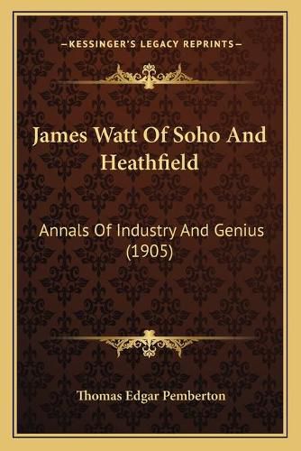 James Watt of Soho and Heathfield James Watt of Soho and Heathfield: Annals of Industry and Genius (1905) Annals of Industry and Genius (1905)