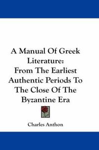 Cover image for A Manual Of Greek Literature: From The Earliest Authentic Periods To The Close Of The Byzantine Era