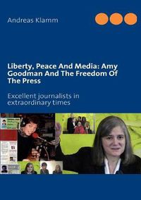 Cover image for Liberty, Peace And Media: Amy Goodman And The Freedom Of The Press: Excellent journalists in extraordinary times