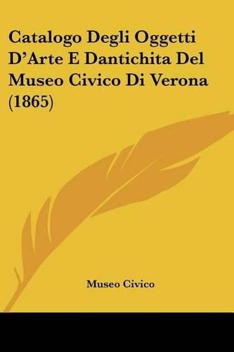 Cover image for Catalogo Degli Oggetti D'Arte E Dantichita del Museo Civico Di Verona (1865)