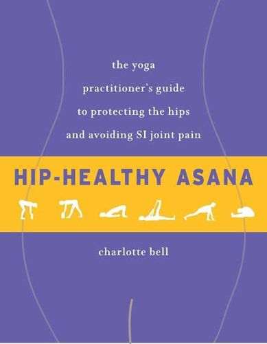 Cover image for Hip-Healthy Asana: The Yoga Practitioner's Guide to Protecting the Hips and Avoiding SI Joint Pain