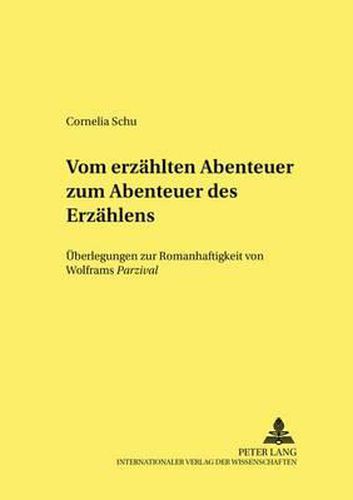 Vom Erzaehlten Abenteuer Zum  Abenteuer Des Erzaehlens: Ueberlegungen Zur Romanhaftigkeit Von Wolframs  Parzival