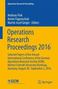 Cover image for Operations Research Proceedings 2016: Selected Papers of the Annual International Conference of the German Operations Research Society (GOR), Helmut Schmidt University Hamburg, Germany, August 30 - September 2, 2016