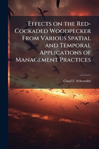 Cover image for Effects on the Red-Cockaded Woodpecker From Various Spatial and Temporal Applications of Management Practices
