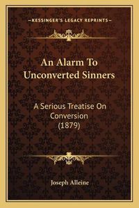 Cover image for An Alarm to Unconverted Sinners: A Serious Treatise on Conversion (1879)