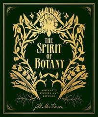 Cover image for The Spirit of Botany: Aromatic Recipes and Rituals