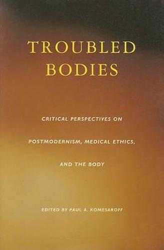 Troubled Bodies: Critical Perspectives on Postmodernism, Medical Ethics, and the Body