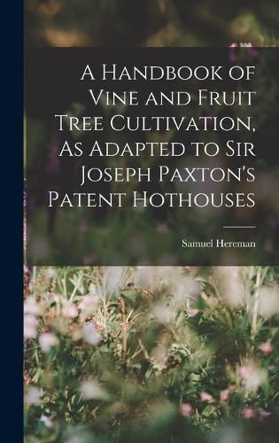 A Handbook of Vine and Fruit Tree Cultivation, As Adapted to Sir Joseph Paxton's Patent Hothouses