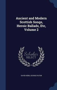 Cover image for Ancient and Modern Scottish Songs, Heroic Ballads, Etc, Volume 2