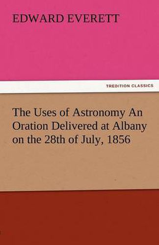 Cover image for The Uses of Astronomy an Oration Delivered at Albany on the 28th of July, 1856