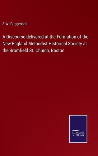 A Discourse delivered at the Formation of the New England Methodist Historical Society at the Bromfield St. Church, Boston