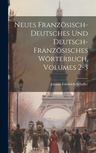 Cover image for Neues Franzoesisch-deutsches Und Deutsch-franzoesisches Woerterbuch, Volumes 2-3