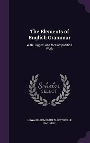 The Elements of English Grammar: With Suggestions for Composition Work