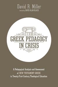 Cover image for Greek Pedagogy in Crisis: A Pedagogical Analysis and Assessment of New Testament Greek in Twenty-First-Century Theological Education