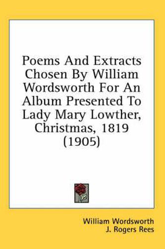 Cover image for Poems and Extracts Chosen by William Wordsworth for an Album Presented to Lady Mary Lowther, Christmas, 1819 (1905)