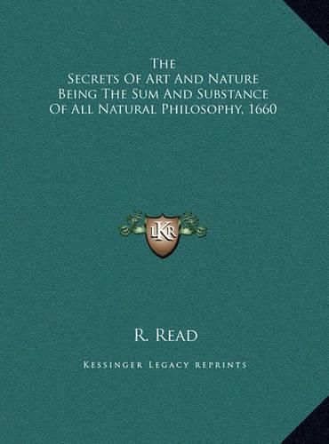 The Secrets of Art and Nature Being the Sum and Substance Ofthe Secrets of Art and Nature Being the Sum and Substance of All Natural Philosophy, 1660 All Natural Philosophy, 1660