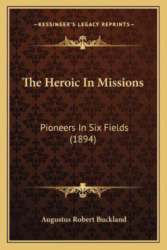 Cover image for The Heroic in Missions: Pioneers in Six Fields (1894)