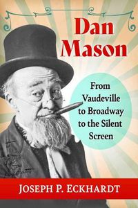 Cover image for Dan Mason: From Vaudeville to Broadway to the Silent Screen