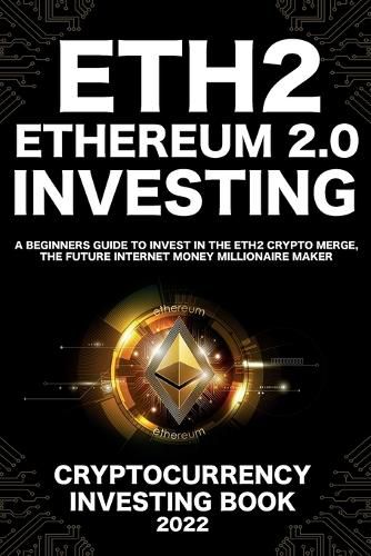 Cover image for Ethereum 2.0 Cryptocurrency Investing Book: A Beginners Guide to Invest in The Eth2 Crypto Merge, The Future Internet Money Millionaire Maker