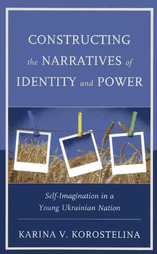 Cover image for Constructing the Narratives of Identity and Power: Self-Imagination in a Young Ukrainian Nation